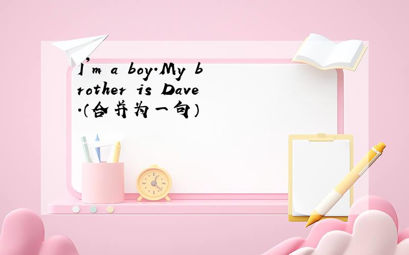 I'm a boy.My brother is Dave.（合并为一句）