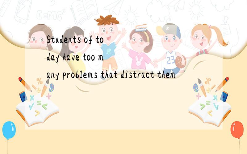 Students of today have too many problems that distract them