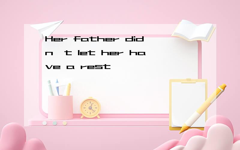 Her father didn't let her have a rest