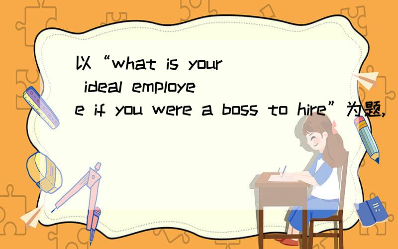 以“what is your ideal employee if you were a boss to hire”为题,
