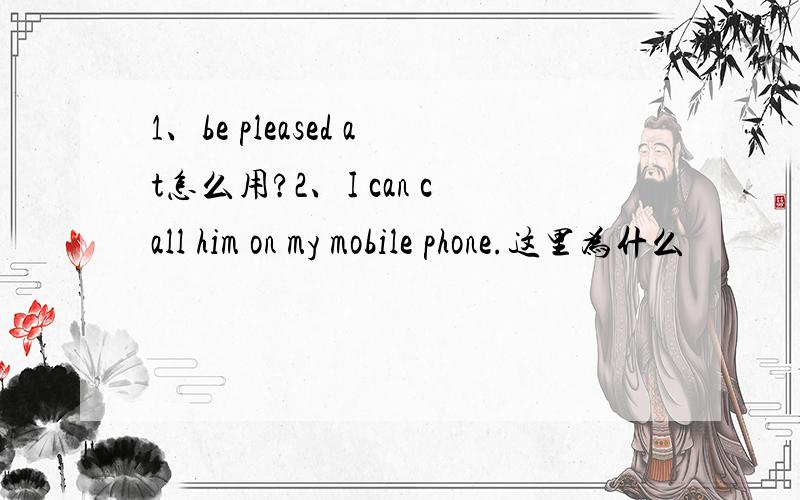 1、be pleased at怎么用?2、I can call him on my mobile phone.这里为什么