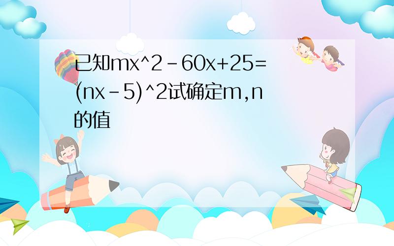 已知mx^2-60x+25=(nx-5)^2试确定m,n的值