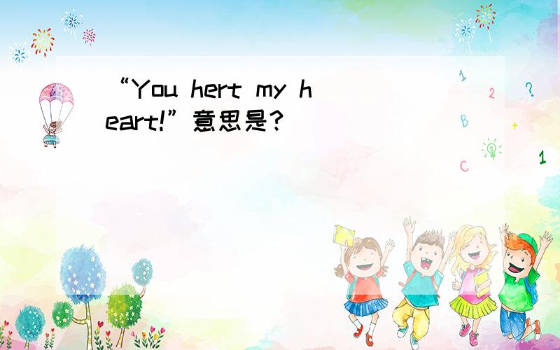 “You hert my heart!”意思是?