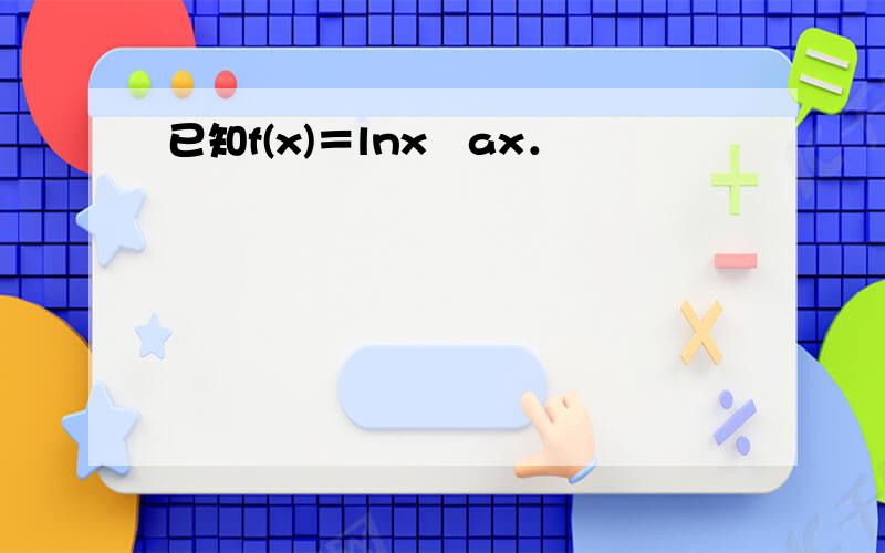 已知f(x)＝lnx−ax．