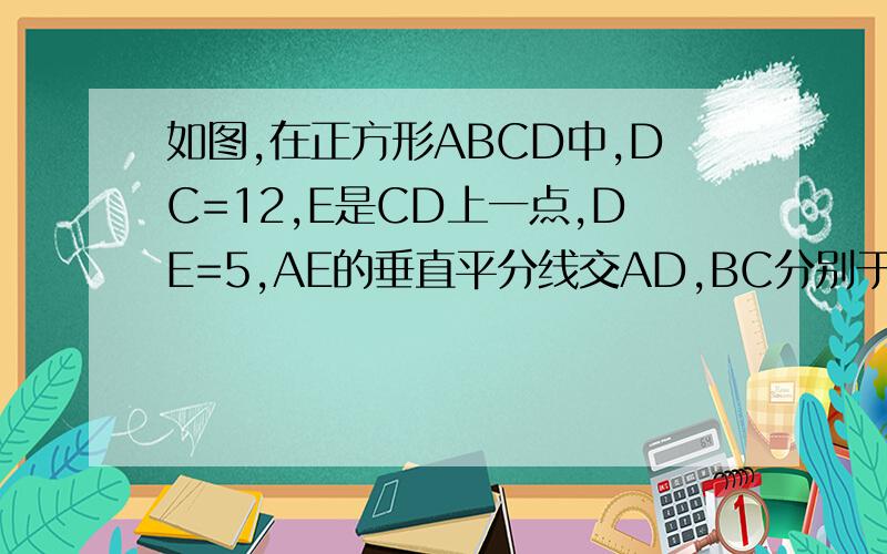 如图,在正方形ABCD中,DC=12,E是CD上一点,DE=5,AE的垂直平分线交AD,BC分别于点M,N,垂足为P,则