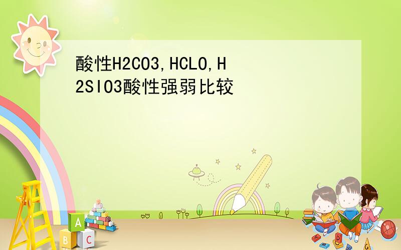 酸性H2CO3,HCLO,H2SIO3酸性强弱比较