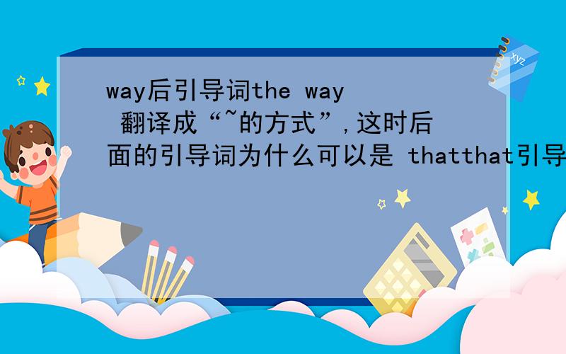 way后引导词the way 翻译成“~的方式”,这时后面的引导词为什么可以是 thatthat引导,先行词能做状语吗