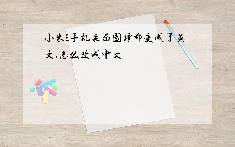 小米2手机桌面图标都变成了英文,怎么改成中文