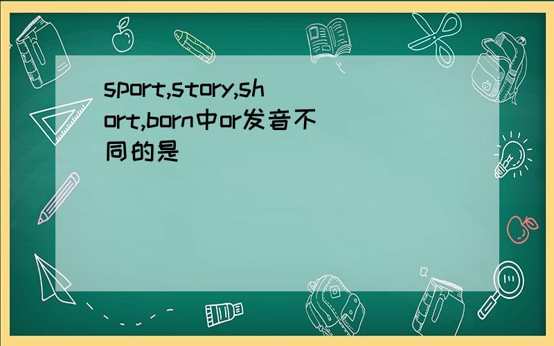 sport,story,short,born中or发音不同的是