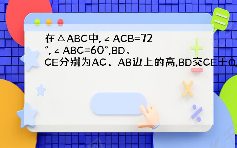 在△ABC中,∠ACB=72°,∠ABC=60°,BD、CE分别为AC、AB边上的高,BD交CE于O,求∠BOC的度数