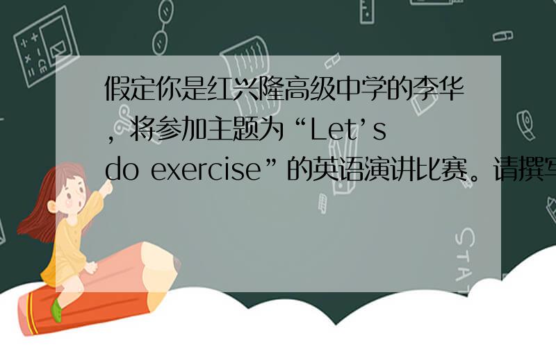 假定你是红兴隆高级中学的李华，将参加主题为“Let’s do exercise”的英语演讲比赛。请撰写一份演讲稿，主要内
