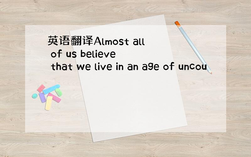 英语翻译Almost all of us believe that we live in an age of uncou