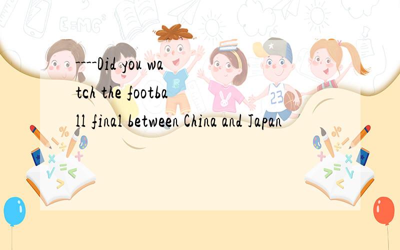 ----Did you watch the football final between China and Japan