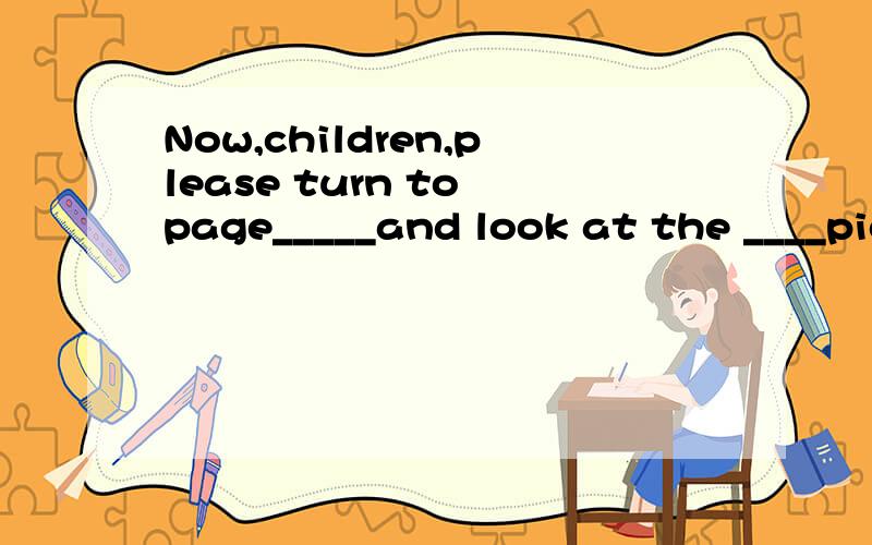 Now,children,please turn to page_____and look at the ____pic