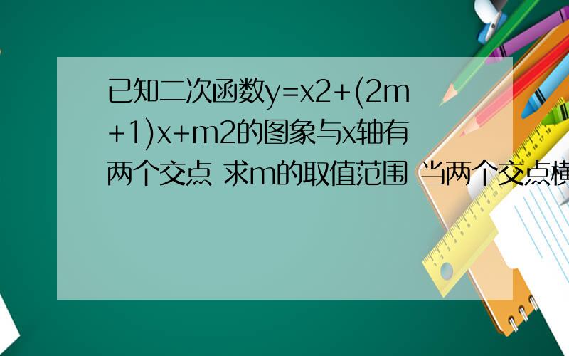 已知二次函数y=x2+(2m+1)x+m2的图象与x轴有两个交点 求m的取值范围 当两个交点横坐标的平方和为7时求m