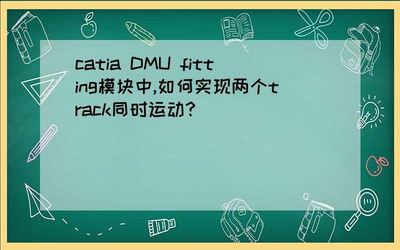 catia DMU fitting模块中,如何实现两个track同时运动?