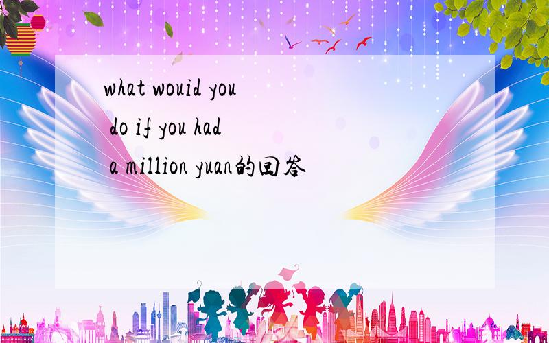 what wouid you do if you had a million yuan的回答