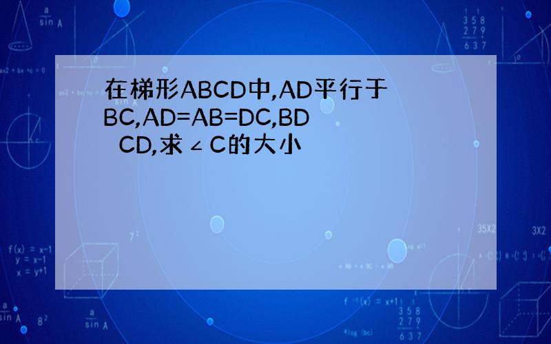 在梯形ABCD中,AD平行于BC,AD=AB=DC,BD⊥CD,求∠C的大小