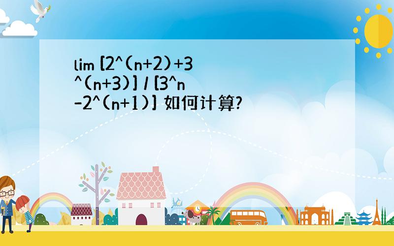 lim [2^(n+2)+3^(n+3)] / [3^n-2^(n+1)] 如何计算?