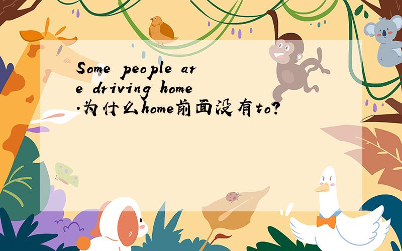 Some people are driving home.为什么home前面没有to?