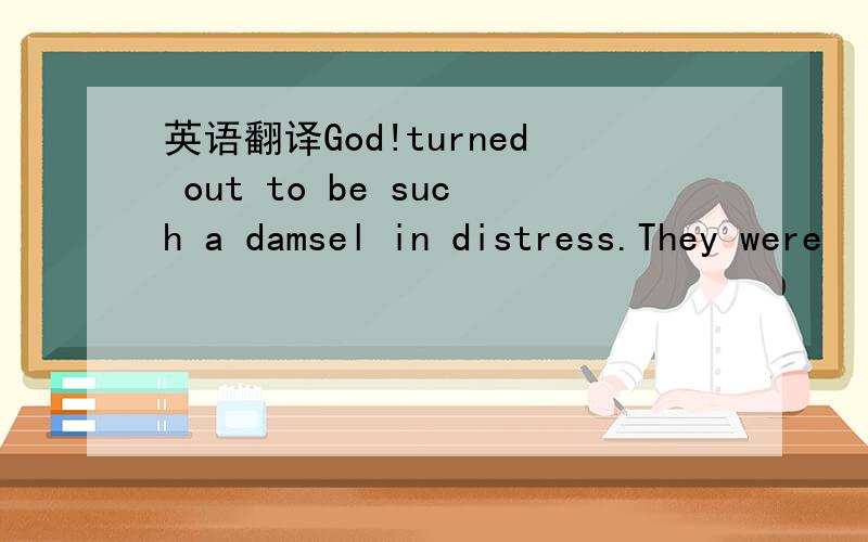 英语翻译God!turned out to be such a damsel in distress.They were