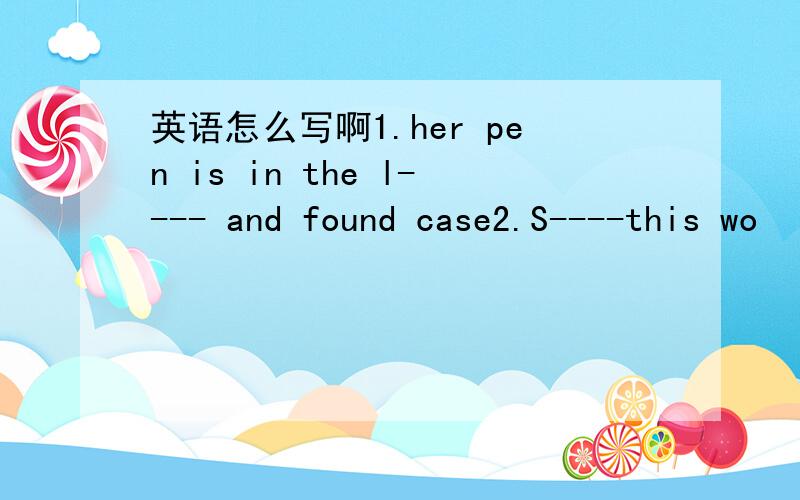 英语怎么写啊1.her pen is in the l---- and found case2.S----this wo