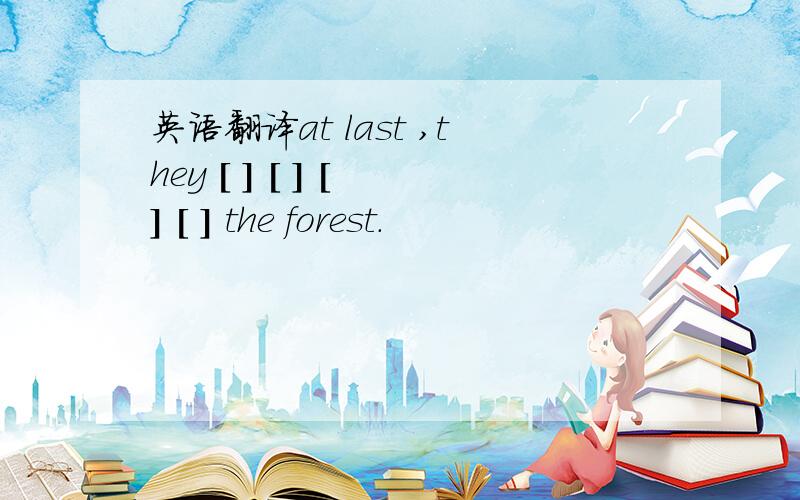 英语翻译at last ,they [ ] [ ] [ ] [ ] the forest.