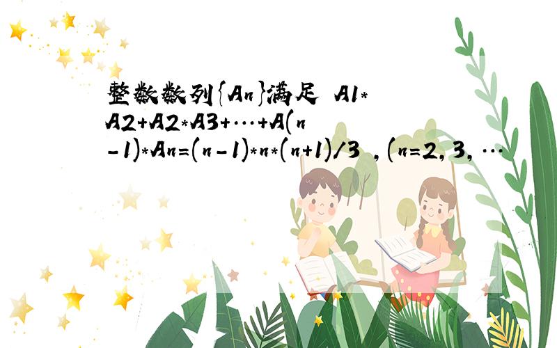 整数数列{An}满足 A1*A2+A2*A3+…+A(n-1)*An=(n-1)*n*(n+1)/3 ,(n=2,3,…