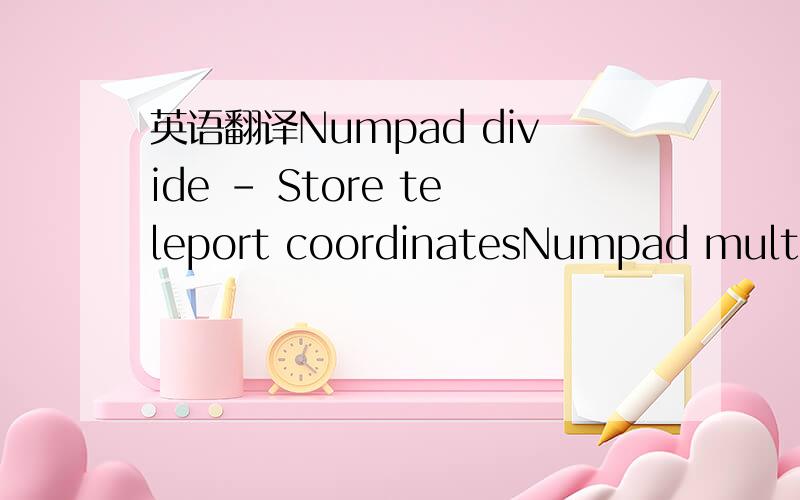 英语翻译Numpad divide - Store teleport coordinatesNumpad multipl
