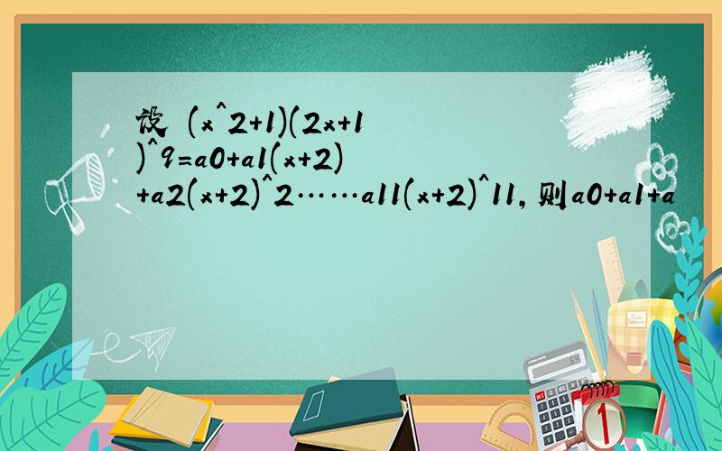 设 (x^2+1)(2x+1)^9=a0+a1(x+2)+a2(x+2)^2……a11(x+2)^11,则a0+a1+a