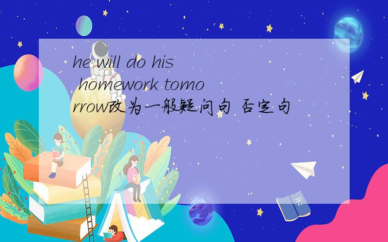 he will do his homework tomorrow改为一般疑问句 否定句