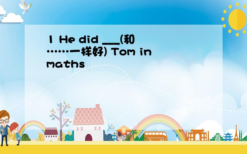 1 He did ___(和……一样好) Tom in maths