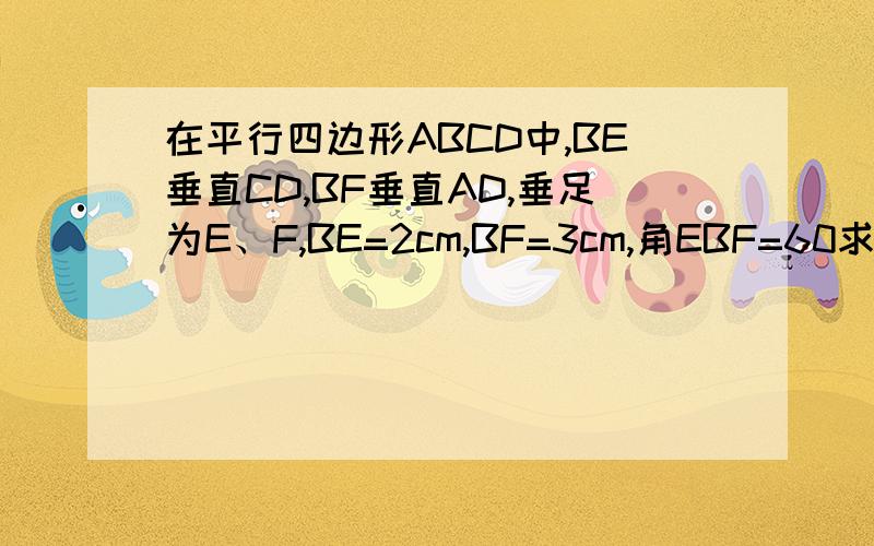在平行四边形ABCD中,BE垂直CD,BF垂直AD,垂足为E、F,BE=2cm,BF=3cm,角EBF=60求平行四边形