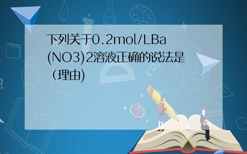 下列关于0.2mol/LBa(NO3)2溶液正确的说法是（理由)