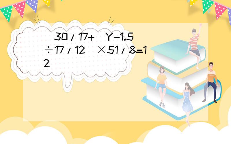 [30/17+(Y-1.5)÷17/12]×51/8=12