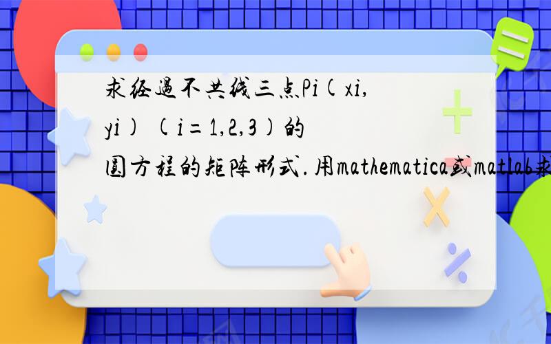 求经过不共线三点Pi(xi,yi) (i=1,2,3)的圆方程的矩阵形式.用mathematica或matlab求解