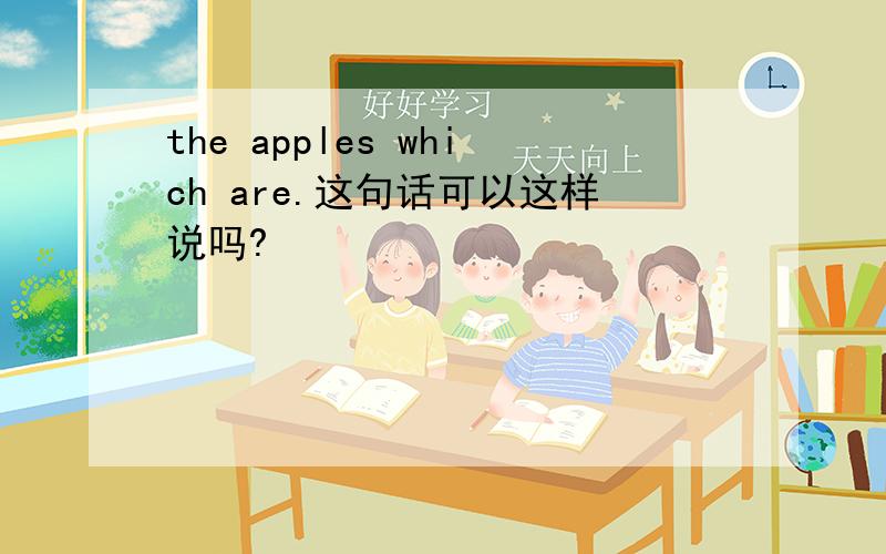 the apples which are.这句话可以这样说吗?
