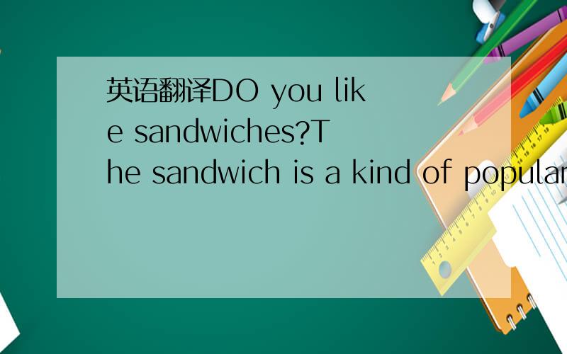 英语翻译DO you like sandwiches?The sandwich is a kind of popular
