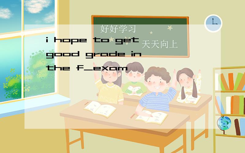 i hope to get good grade in the f_exam