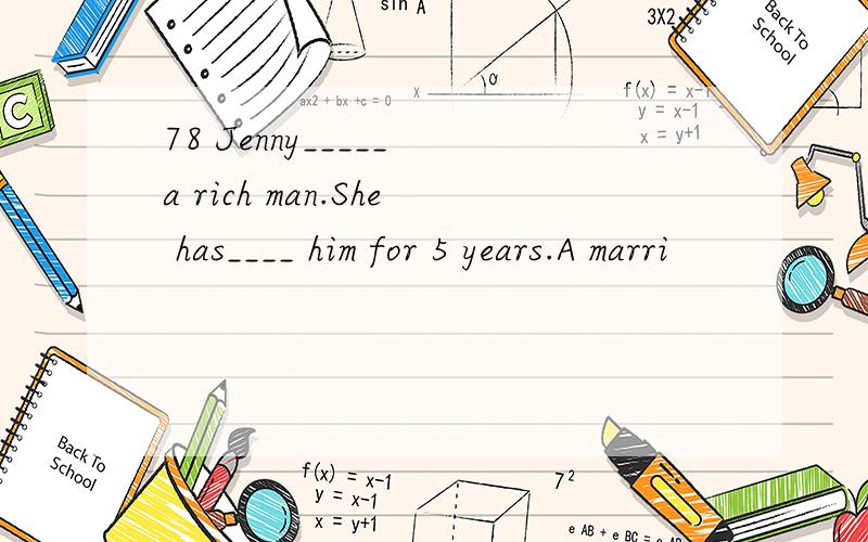 78 Jenny_____ a rich man.She has____ him for 5 years.A marri