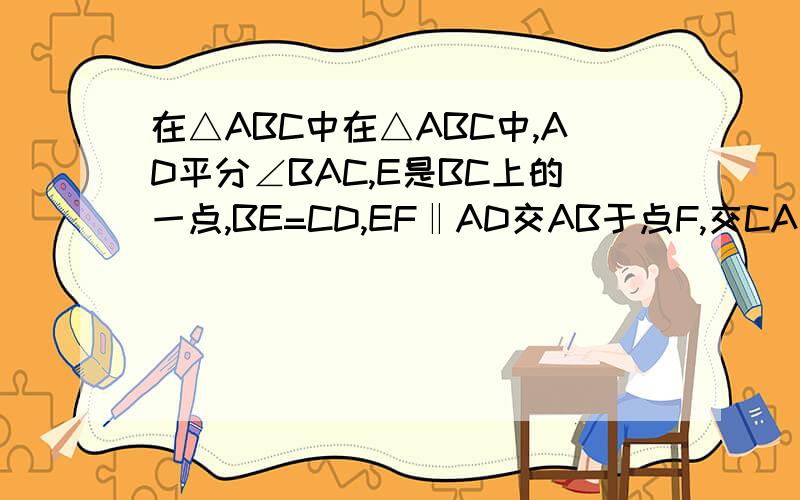在△ABC中在△ABC中,AD平分∠BAC,E是BC上的一点,BE=CD,EF‖AD交AB于点F,交CA的延长线于点P,
