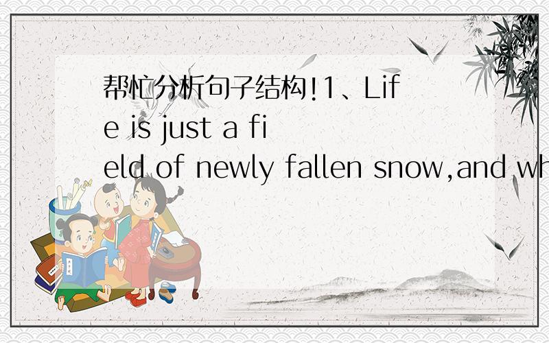 帮忙分析句子结构!1、Life is just a field of newly fallen snow,and whe