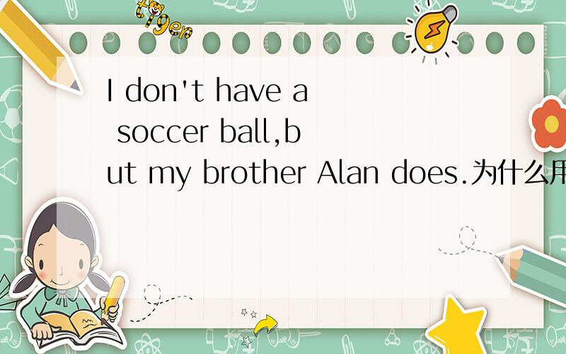 I don't have a soccer ball,but my brother Alan does.为什么用does