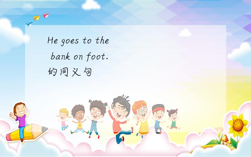 He goes to the bank on foot.的同义句