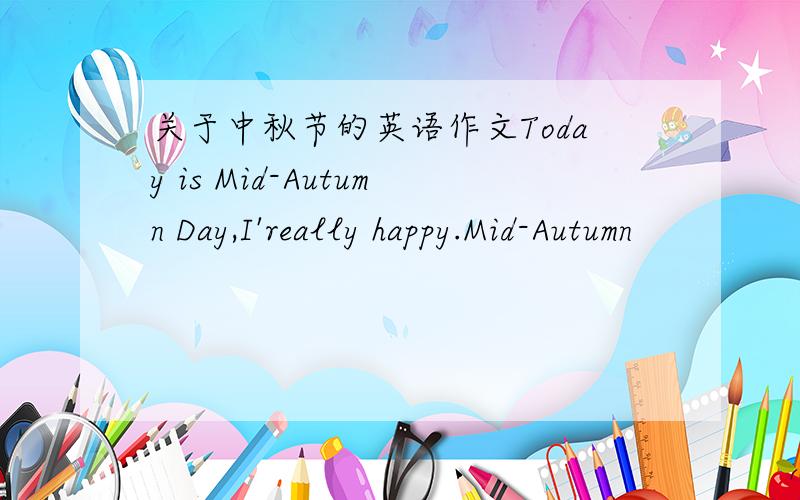 关于中秋节的英语作文Today is Mid-Autumn Day,I'really happy.Mid-Autumn