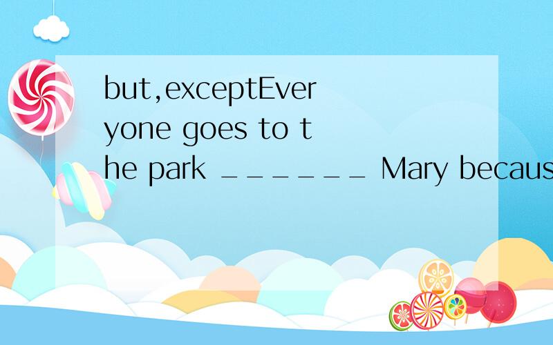 but,exceptEveryone goes to the park ______ Mary because her