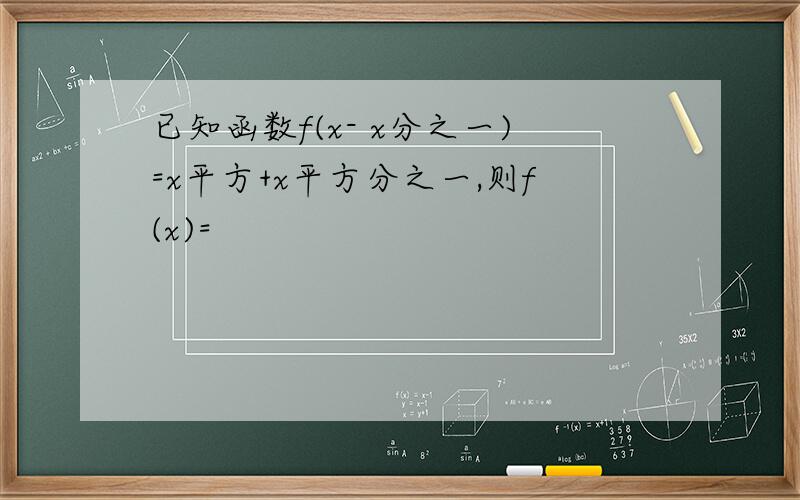 已知函数f(x- x分之一)=x平方+x平方分之一,则f(x)=