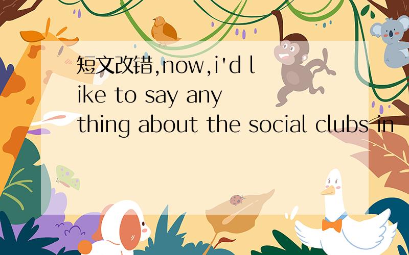 短文改错,now,i'd like to say anything about the social clubs in