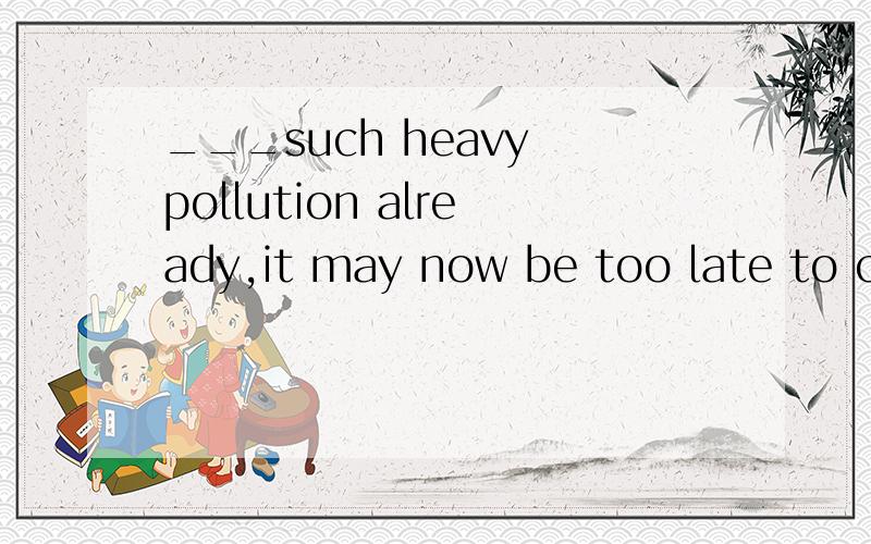 ___such heavy pollution already,it may now be too late to cl