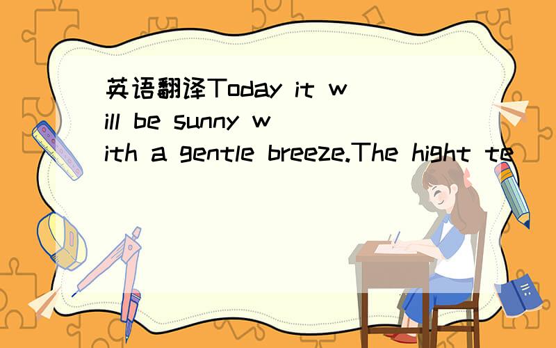 英语翻译Today it will be sunny with a gentle breeze.The hight te